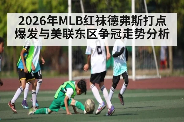 2026年MLB红袜德弗斯打点爆发与美联东区争冠走势分析（hth）