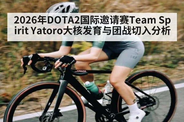 2026年DOTA2国际邀请赛Team Spirit Yatoro大核发育与团战切入分析