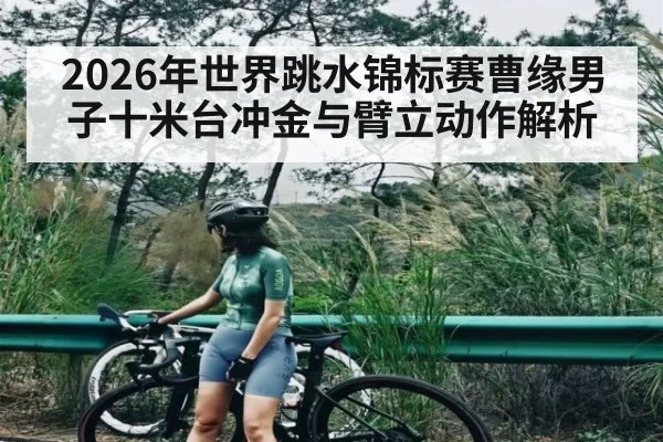 2026年世界跳水锦标赛曹缘男子十米台冲金与臂立动作解析