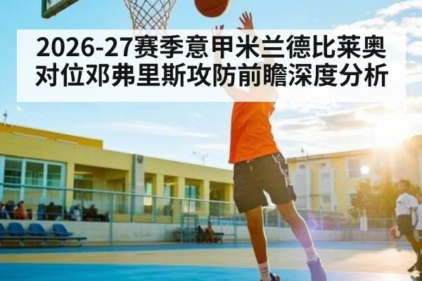 2026-27赛季意甲米兰德比莱奥对位邓弗里斯攻防前瞻深度分析（hth）